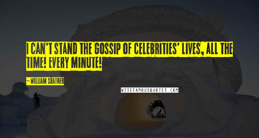 William Shatner Quotes: I can't stand the gossip of celebrities' lives, all the time! Every minute!