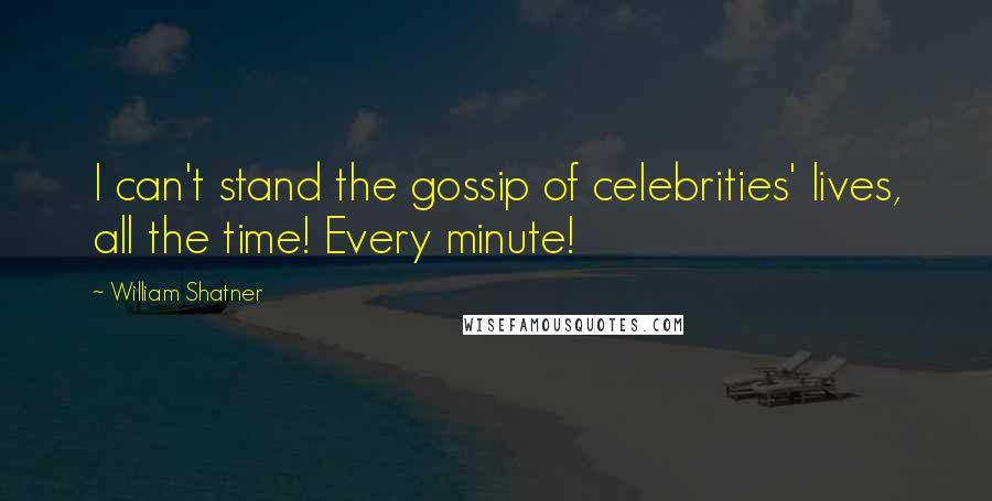 William Shatner Quotes: I can't stand the gossip of celebrities' lives, all the time! Every minute!