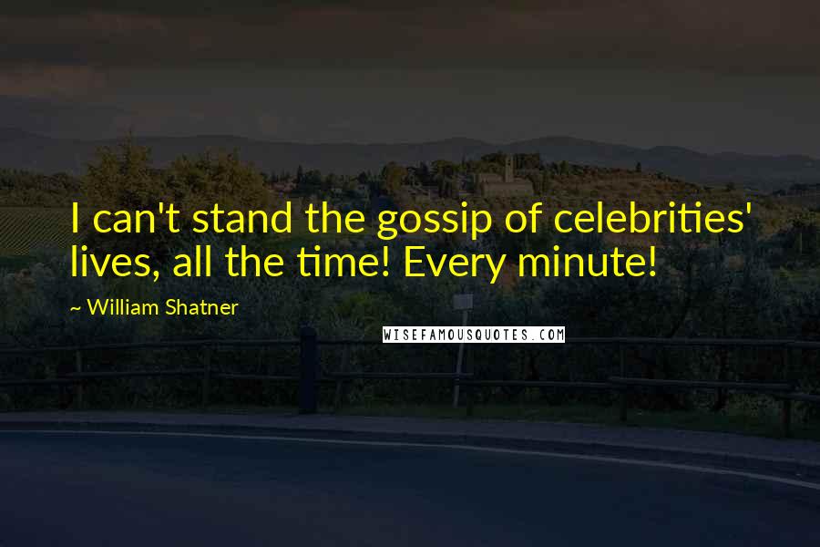 William Shatner Quotes: I can't stand the gossip of celebrities' lives, all the time! Every minute!