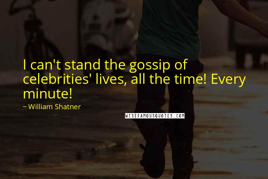 William Shatner Quotes: I can't stand the gossip of celebrities' lives, all the time! Every minute!