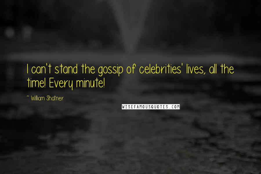 William Shatner Quotes: I can't stand the gossip of celebrities' lives, all the time! Every minute!