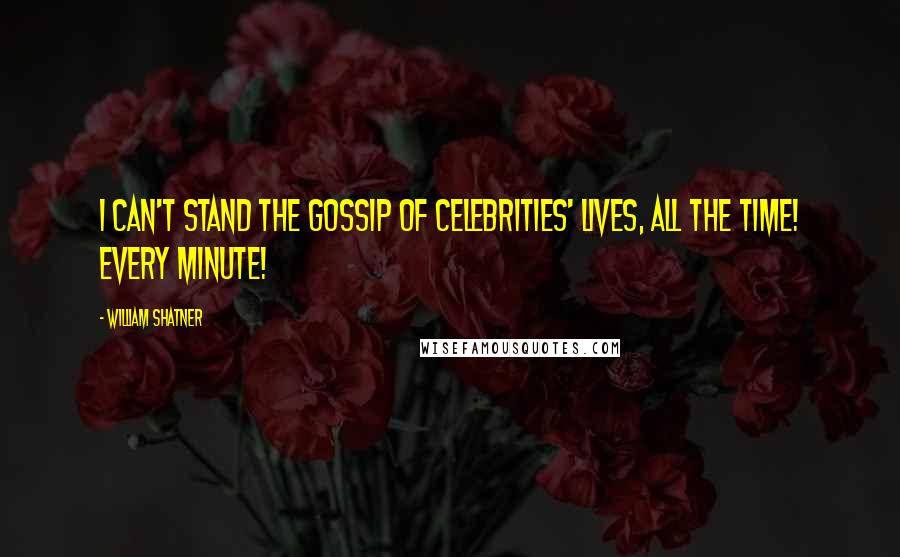 William Shatner Quotes: I can't stand the gossip of celebrities' lives, all the time! Every minute!