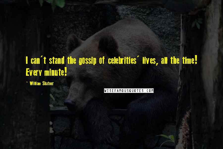 William Shatner Quotes: I can't stand the gossip of celebrities' lives, all the time! Every minute!