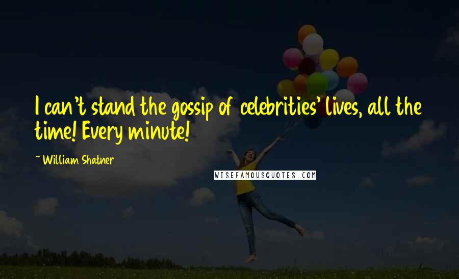 William Shatner Quotes: I can't stand the gossip of celebrities' lives, all the time! Every minute!