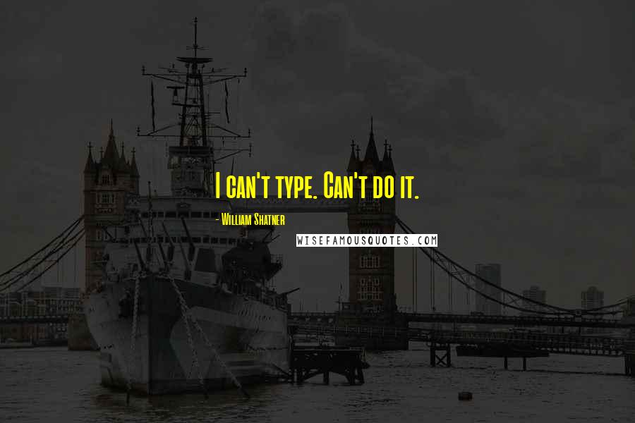 William Shatner Quotes: I can't type. Can't do it.