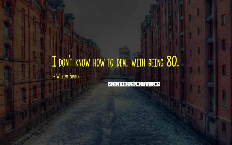 William Shatner Quotes: I don't know how to deal with being 80.