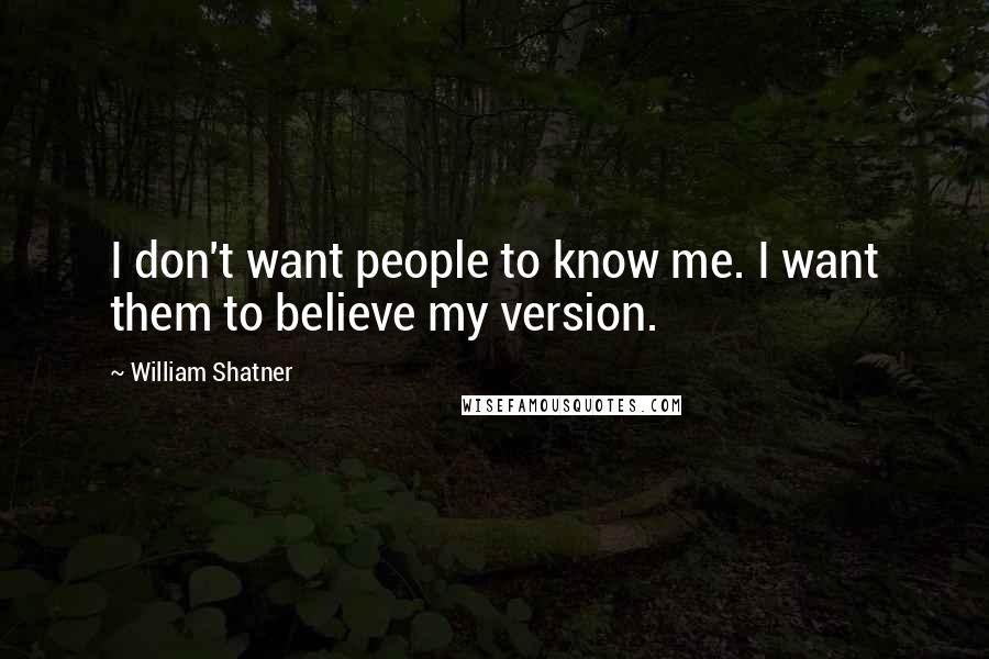 William Shatner Quotes: I don't want people to know me. I want them to believe my version.