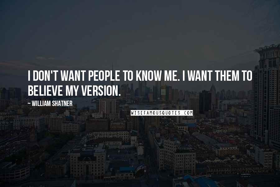 William Shatner Quotes: I don't want people to know me. I want them to believe my version.