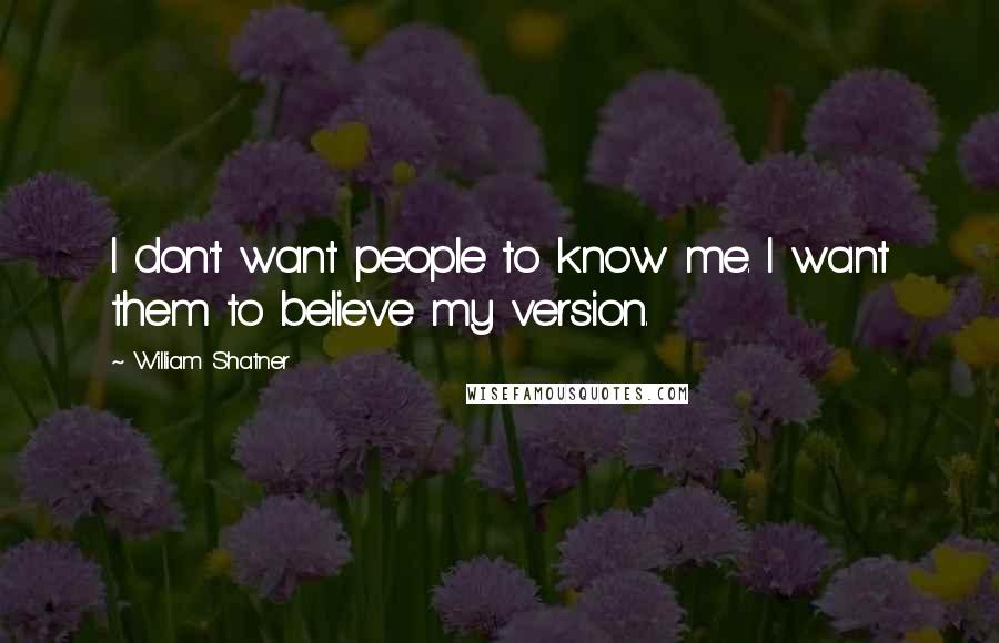 William Shatner Quotes: I don't want people to know me. I want them to believe my version.