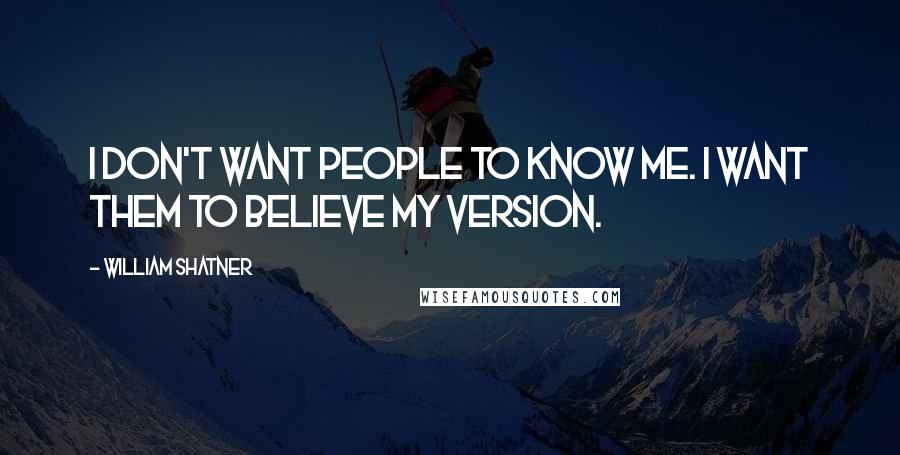 William Shatner Quotes: I don't want people to know me. I want them to believe my version.