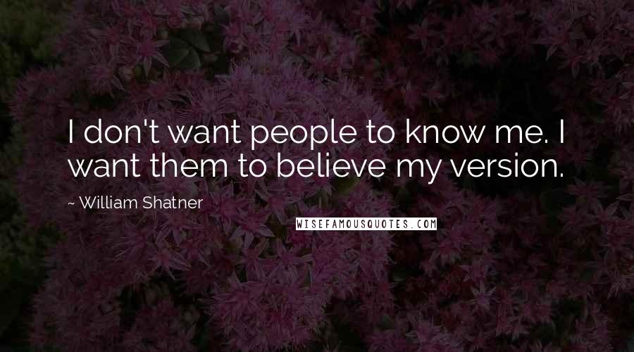 William Shatner Quotes: I don't want people to know me. I want them to believe my version.