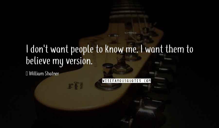 William Shatner Quotes: I don't want people to know me. I want them to believe my version.