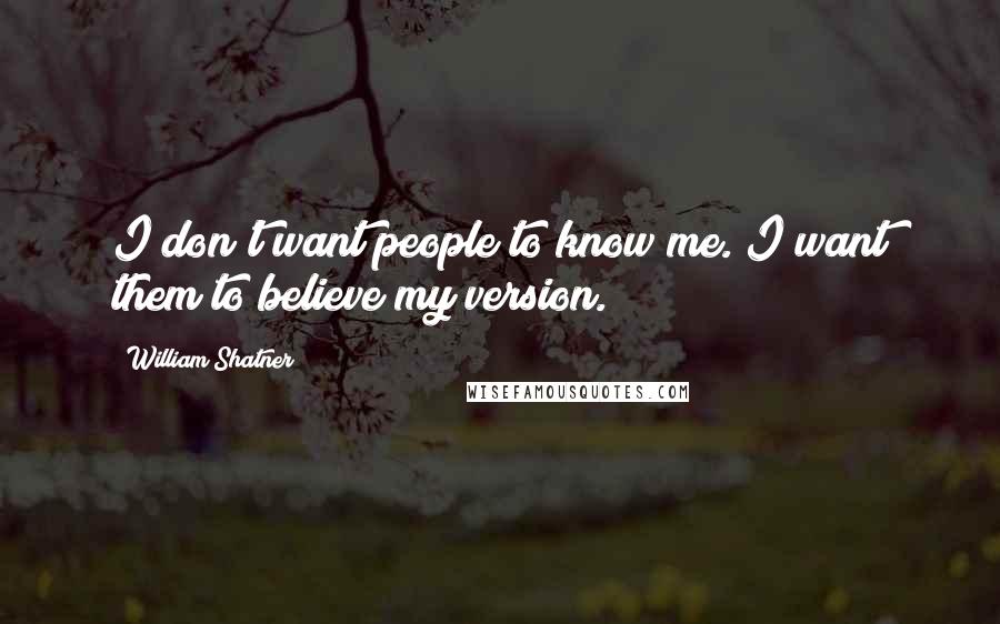 William Shatner Quotes: I don't want people to know me. I want them to believe my version.