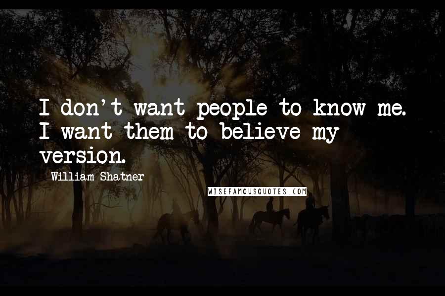 William Shatner Quotes: I don't want people to know me. I want them to believe my version.