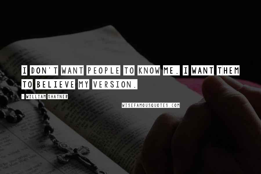 William Shatner Quotes: I don't want people to know me. I want them to believe my version.