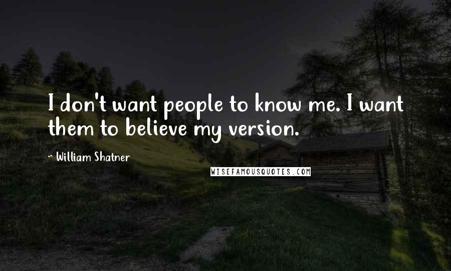 William Shatner Quotes: I don't want people to know me. I want them to believe my version.