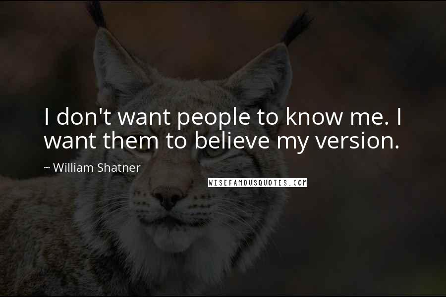 William Shatner Quotes: I don't want people to know me. I want them to believe my version.