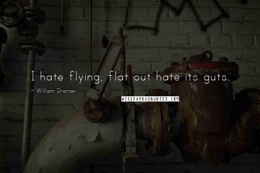 William Shatner Quotes: I hate flying, flat out hate its guts.