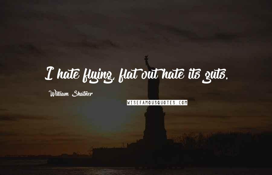 William Shatner Quotes: I hate flying, flat out hate its guts.