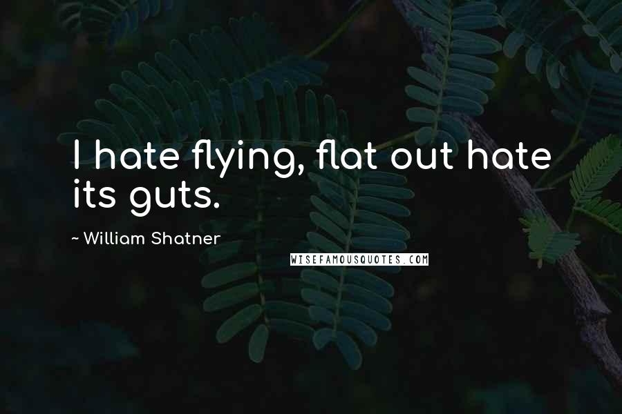 William Shatner Quotes: I hate flying, flat out hate its guts.