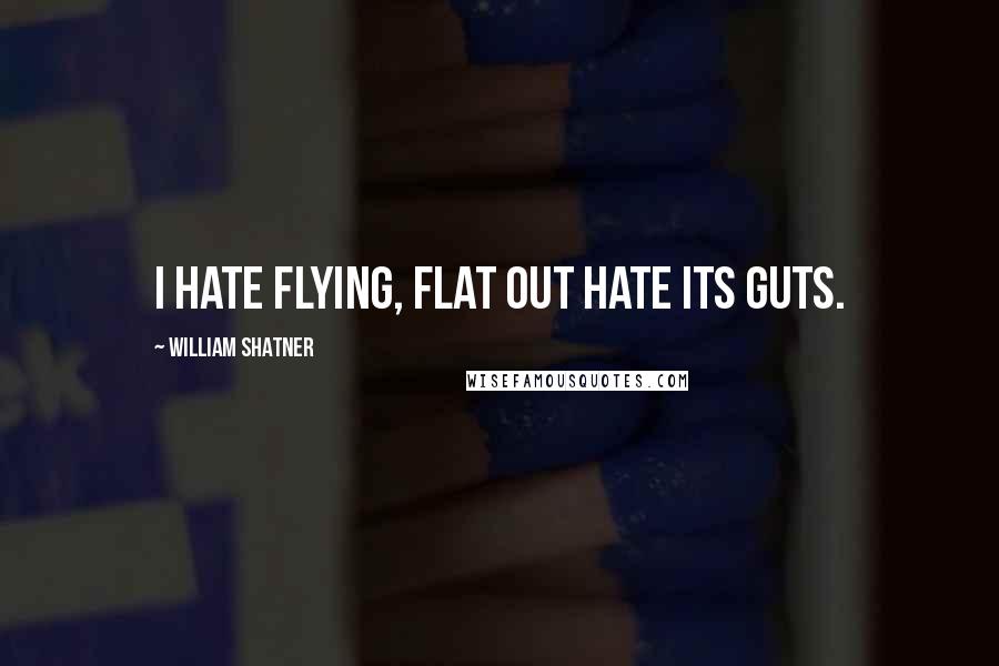 William Shatner Quotes: I hate flying, flat out hate its guts.