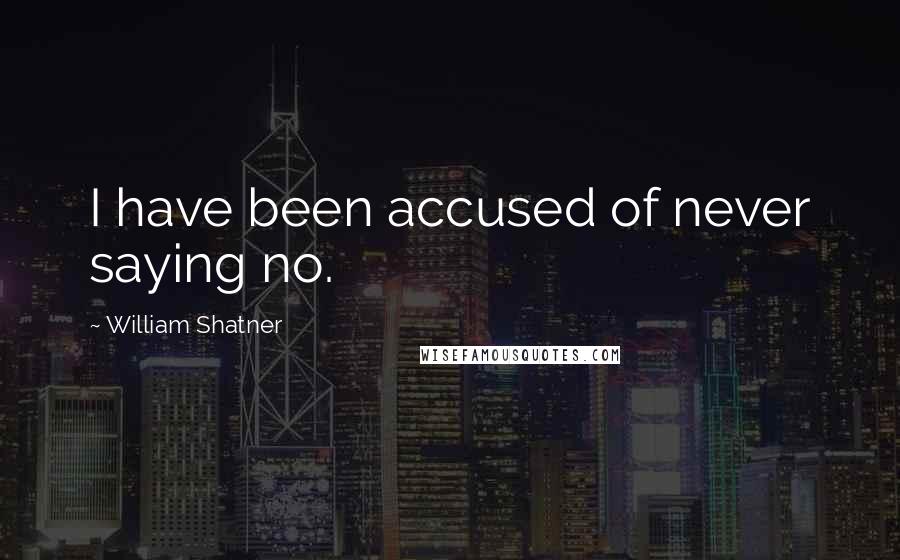 William Shatner Quotes: I have been accused of never saying no.