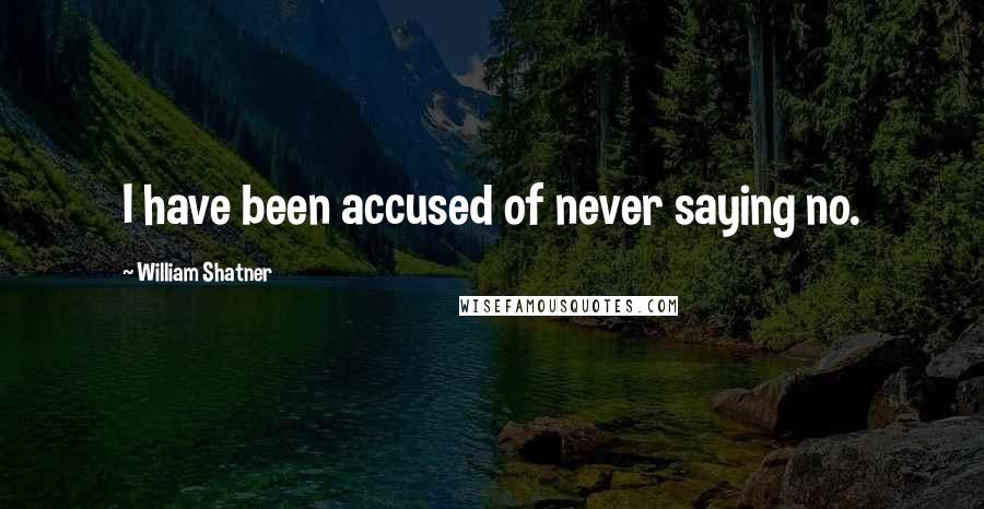 William Shatner Quotes: I have been accused of never saying no.