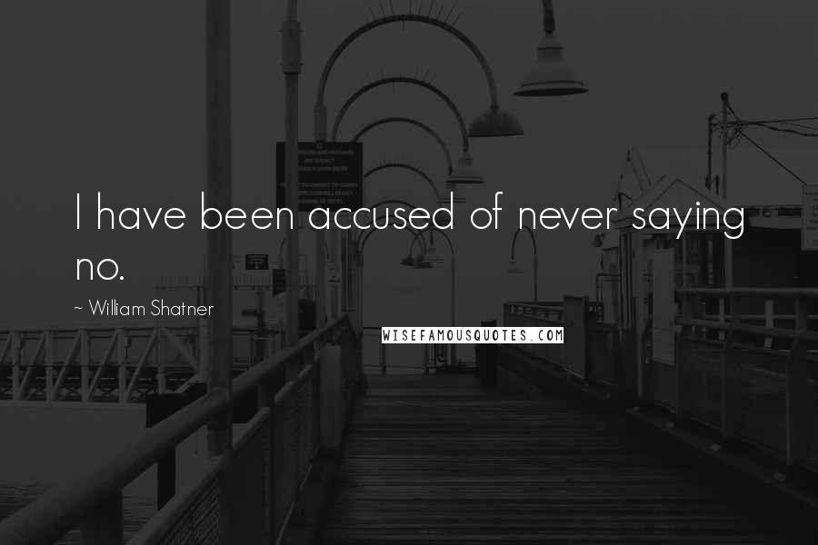 William Shatner Quotes: I have been accused of never saying no.