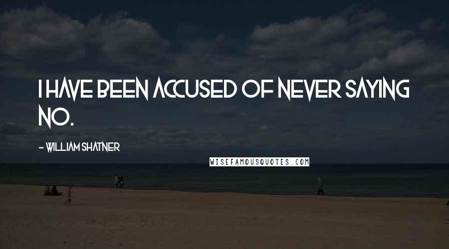 William Shatner Quotes: I have been accused of never saying no.