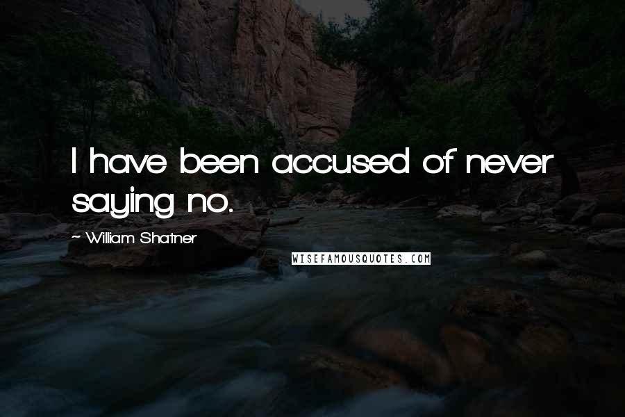 William Shatner Quotes: I have been accused of never saying no.