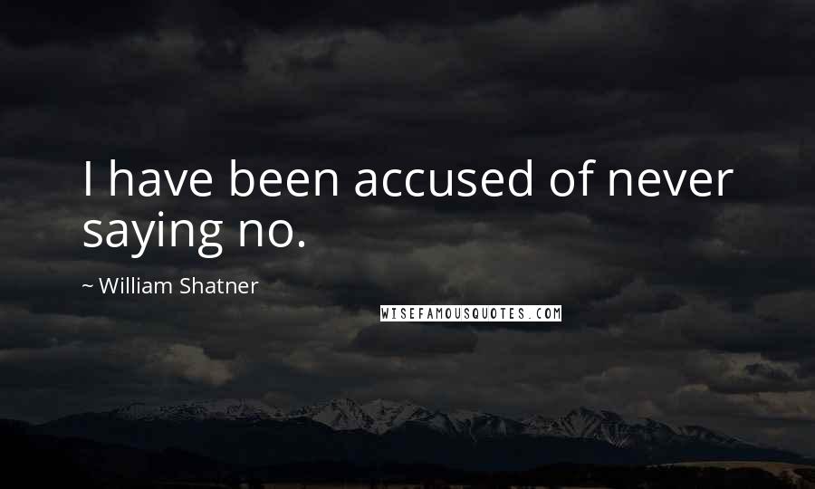 William Shatner Quotes: I have been accused of never saying no.