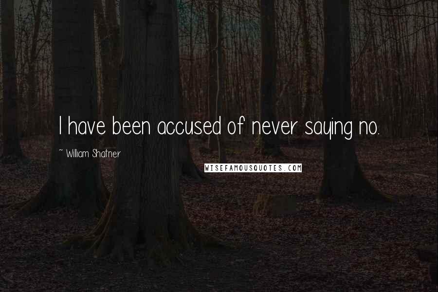 William Shatner Quotes: I have been accused of never saying no.