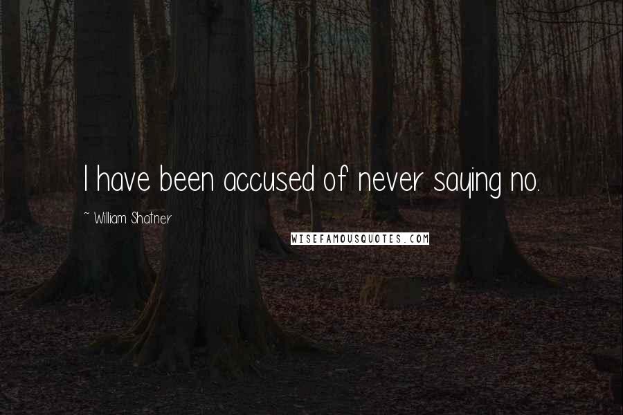 William Shatner Quotes: I have been accused of never saying no.