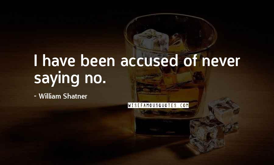 William Shatner Quotes: I have been accused of never saying no.