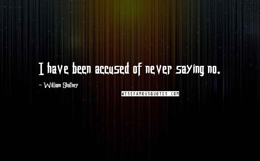 William Shatner Quotes: I have been accused of never saying no.