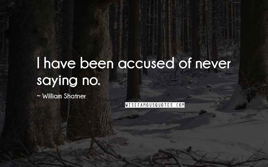 William Shatner Quotes: I have been accused of never saying no.