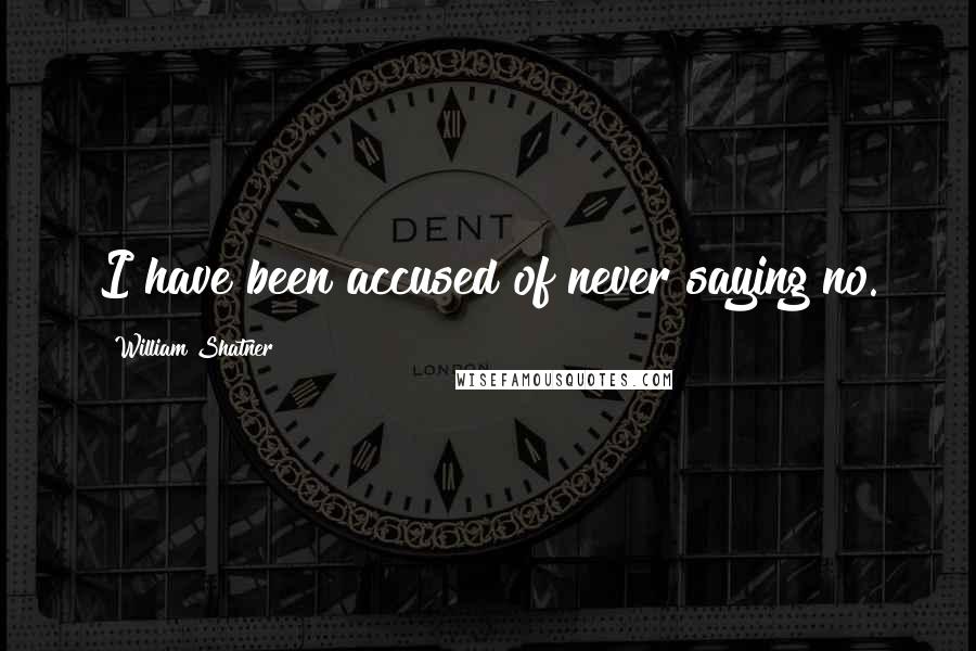 William Shatner Quotes: I have been accused of never saying no.