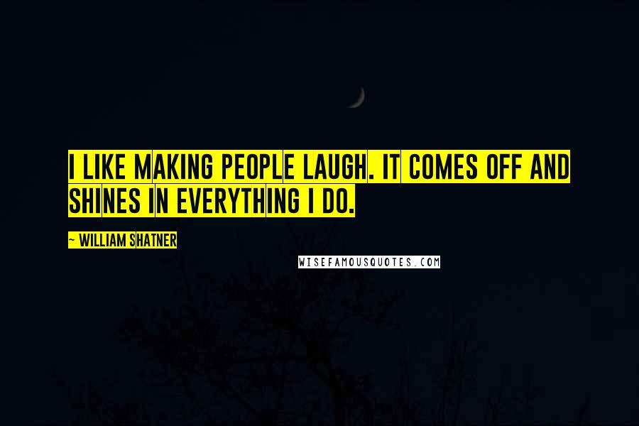 William Shatner Quotes: I like making people laugh. It comes off and shines in everything I do.