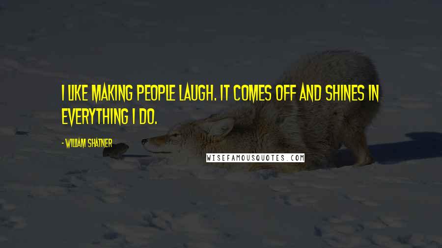 William Shatner Quotes: I like making people laugh. It comes off and shines in everything I do.