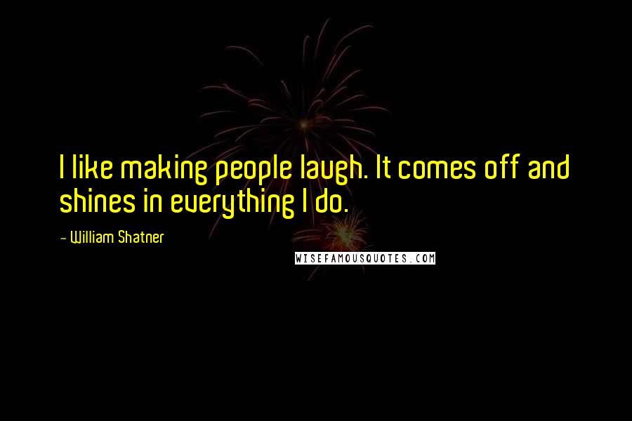 William Shatner Quotes: I like making people laugh. It comes off and shines in everything I do.