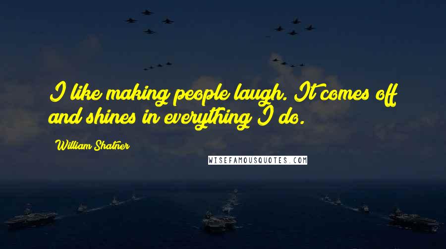 William Shatner Quotes: I like making people laugh. It comes off and shines in everything I do.