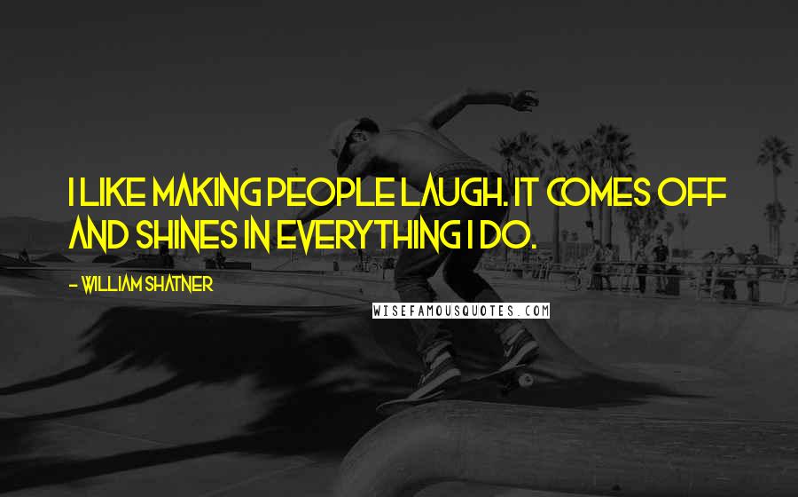 William Shatner Quotes: I like making people laugh. It comes off and shines in everything I do.