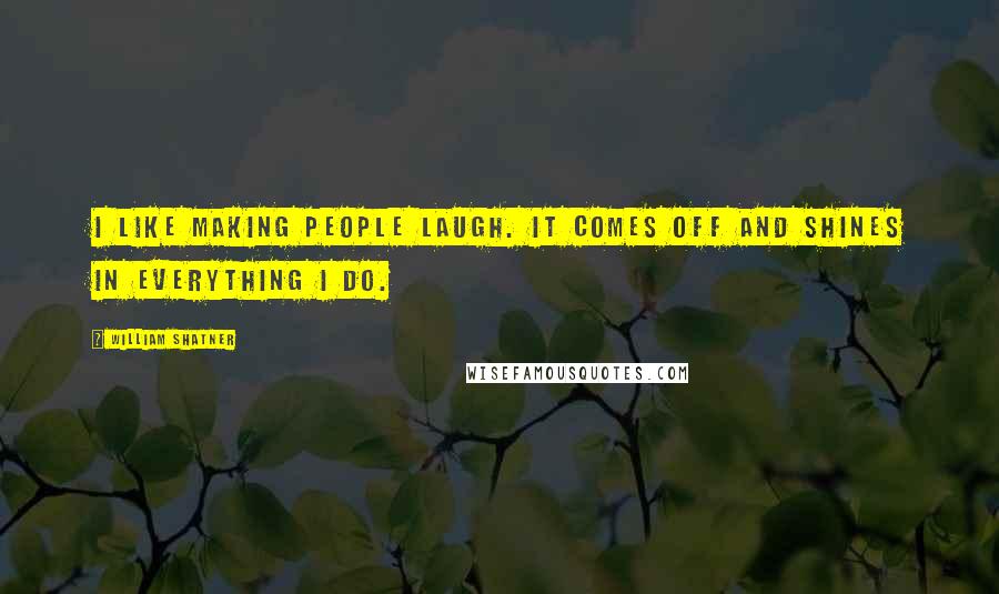 William Shatner Quotes: I like making people laugh. It comes off and shines in everything I do.