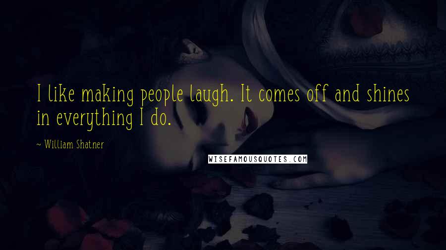 William Shatner Quotes: I like making people laugh. It comes off and shines in everything I do.