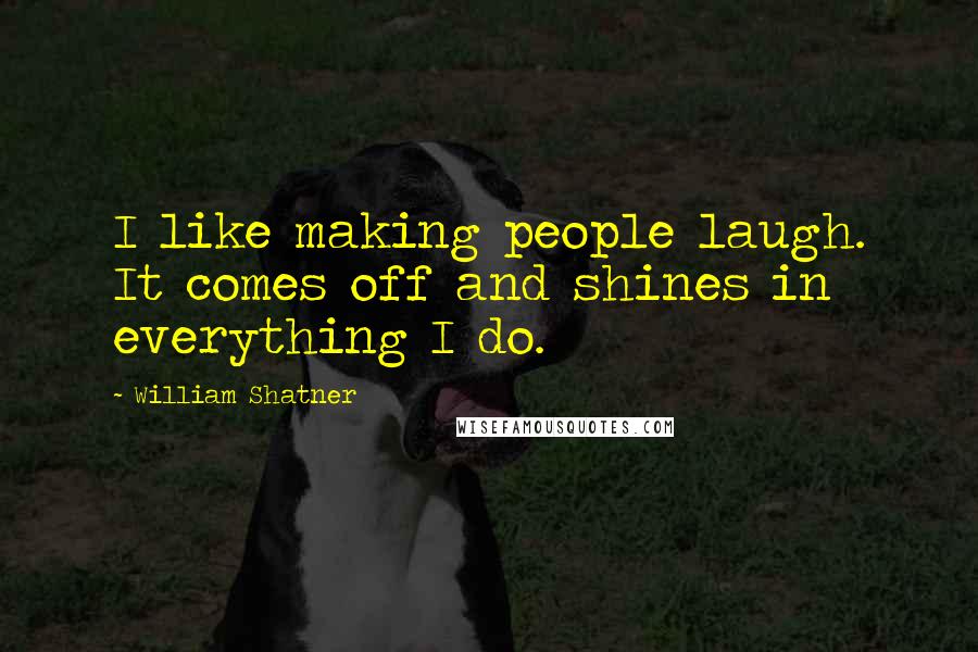 William Shatner Quotes: I like making people laugh. It comes off and shines in everything I do.