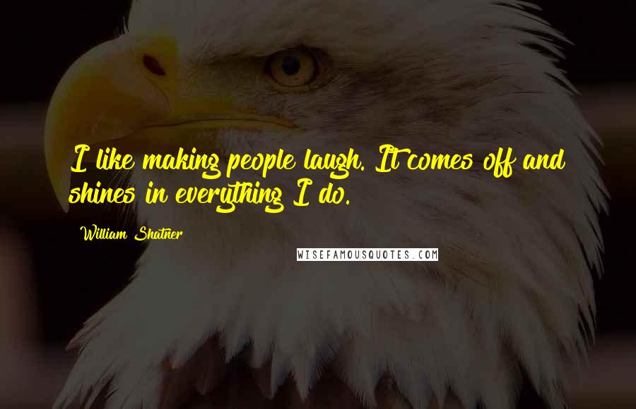 William Shatner Quotes: I like making people laugh. It comes off and shines in everything I do.