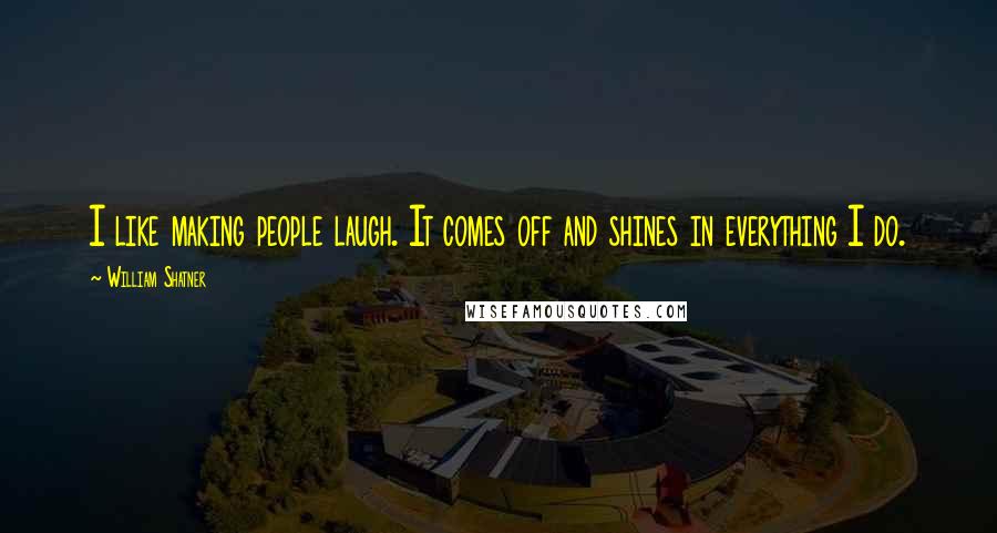 William Shatner Quotes: I like making people laugh. It comes off and shines in everything I do.