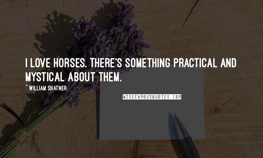 William Shatner Quotes: I love horses. There's something practical and mystical about them.