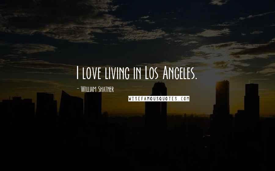William Shatner Quotes: I love living in Los Angeles.