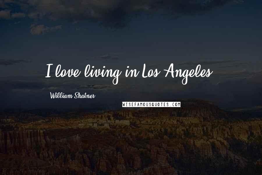 William Shatner Quotes: I love living in Los Angeles.